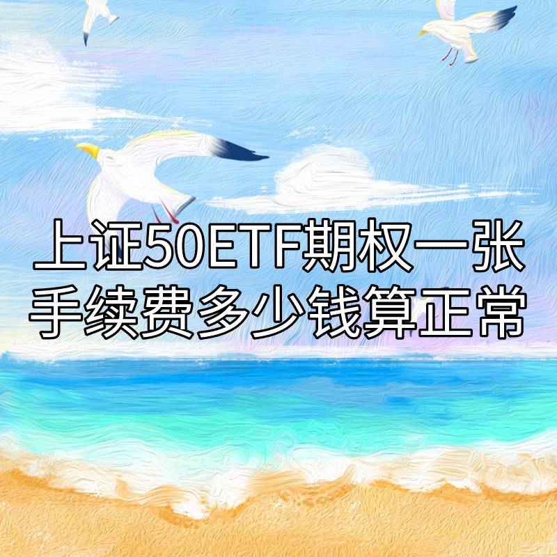 你知道上证50ETF期权一张手续费多少钱算正常吗<strong></p>
<p>股票 手续费</strong>？