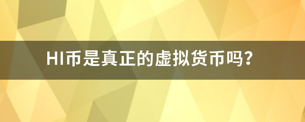 HI币是真正的虚拟货币吗<strong></p>
<p>hs虚拟币</strong>？